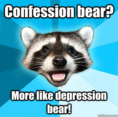 Confession bear? More like depression bear!  Lame Pun Coon