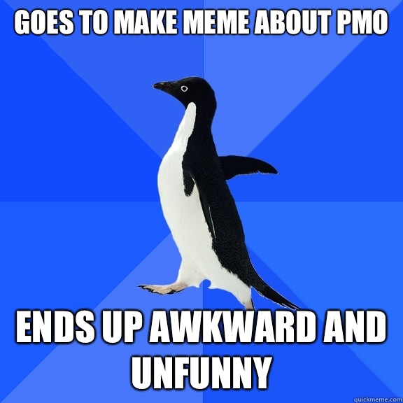 Goes to make meme about Pmo ends up awkward and unfunny - Goes to make meme about Pmo ends up awkward and unfunny  Socially Awkward Penguin