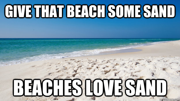 give that beach some sand beaches love sand  beach