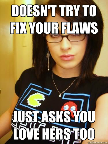 doesn't try to fix your flaws just asks you love hers too  Cool Chick Carol