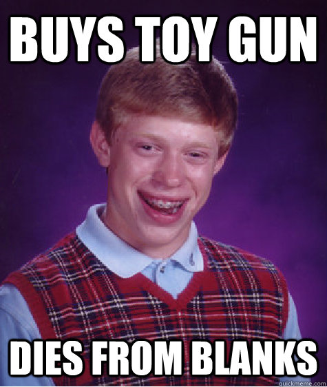 buys toy gun dies from blanks  Bad Luck Brian