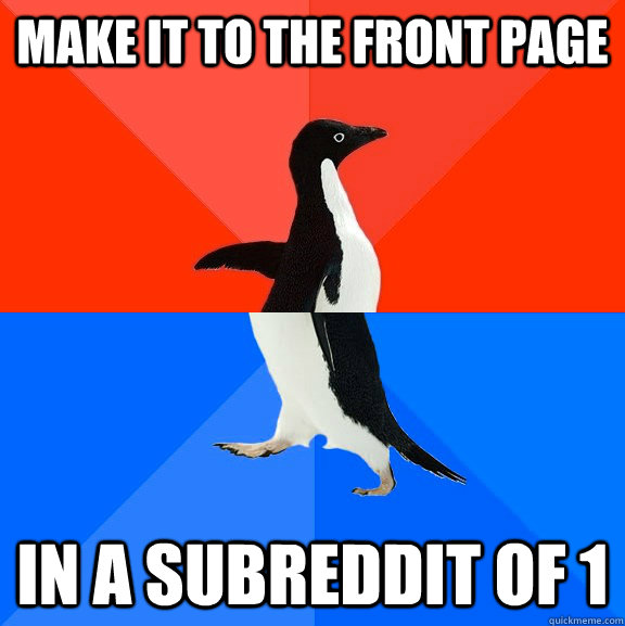 Make it to the front page in a subreddit of 1  Socially Awesome Awkward Penguin