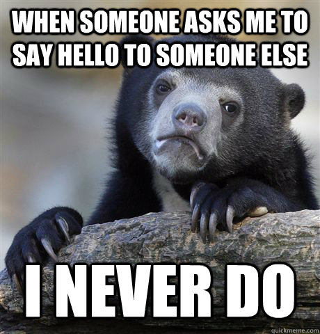 When someone asks me to say hello to someone else i never do  Confession Bear