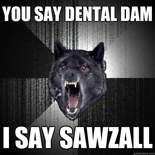 you say dental dam i say sawzall  Insanity Wolf bangs Courage Wolf