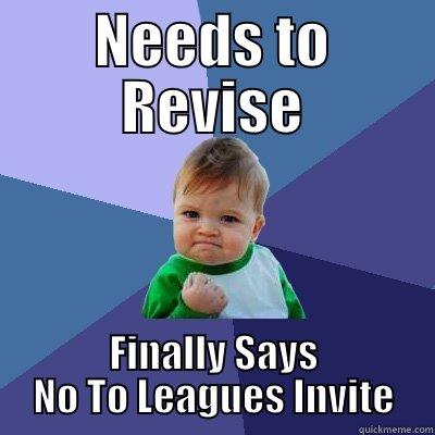 NEEDS TO REVISE FINALLY SAYS NO TO LEAGUES INVITE Success Kid