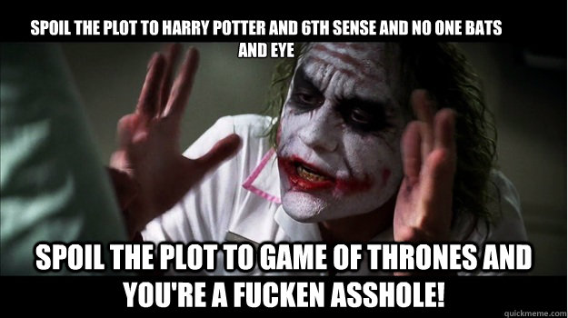 Spoil the plot to Harry Potter and 6th Sense and No one bats and eye spoil the plot to Game of thrones and You're a Fucken asshole!  Joker Mind Loss
