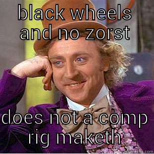 BLACK WHEELS AND NO ZORST DOES NOT A COMP RIG MAKETH Condescending Wonka