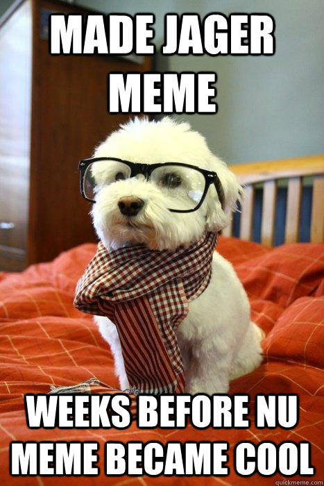 Made Jager meme Weeks before NU meme became cool - Made Jager meme Weeks before NU meme became cool  Hipster Dog