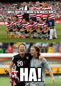 Well boys... there's always rio HA! - Well boys... there's always rio HA!  USWNT