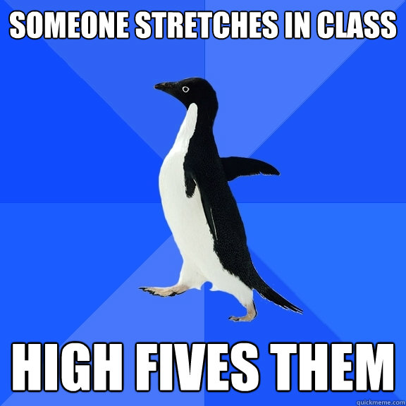 Someone Stretches In Class HIgh Fives them  Socially Awkward Penguin