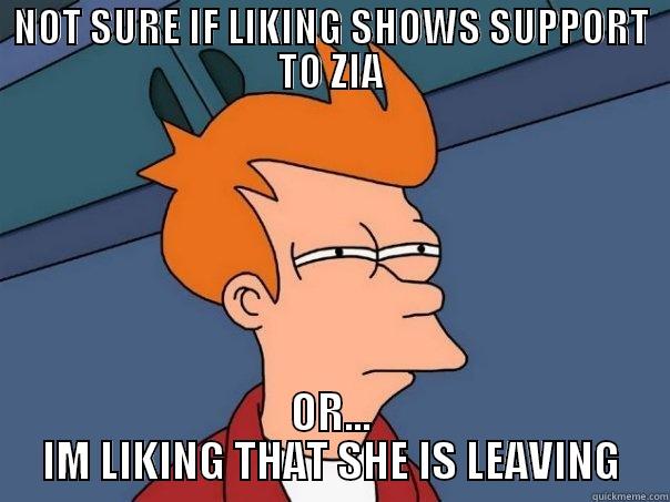 NOT SURE IF LIKING SHOWS SUPPORT TO ZIA OR... IM LIKING THAT SHE IS LEAVING Futurama Fry