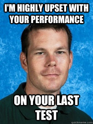 i'm highly upset with your performance on your last test  Erotic Every