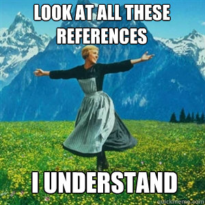 Look at all these references I understand  And look at all the fucks I give