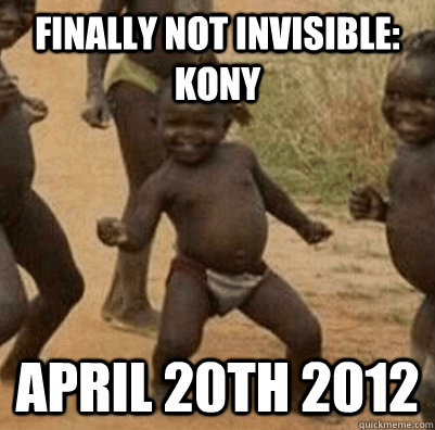 Finally not invisible: Kony April 20th 2012  3rd world success kid