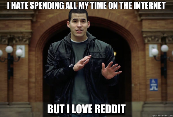 i hate spending all my time on the internet But i love reddit - i hate spending all my time on the internet But i love reddit  What if I told you...
