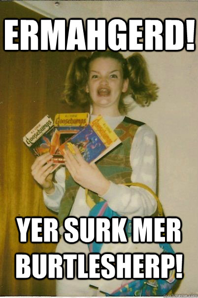 ermahgerd! YER SURK MER BURTLESHERP!  BERKS