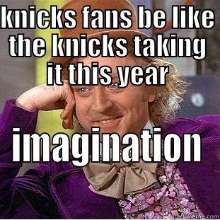 KNICKS FANS BE LIKE THE KNICKS TAKING IT THIS YEAR IMAGINATION Condescending Wonka