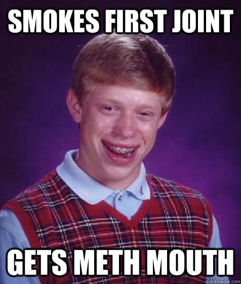 smokes first joint gets meth mouth - smokes first joint gets meth mouth  Bad Luck Brian