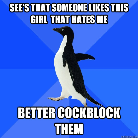 see's that someone likes this girl  that hates me better cockblock them  Socially Awkward Penguin