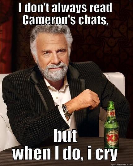 I DON'T ALWAYS READ CAMERON'S CHATS, BUT WHEN I DO, I CRY The Most Interesting Man In The World