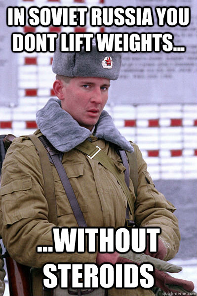 In Soviet Russia You dont lift weights... ...Without steroids  Jakucha
