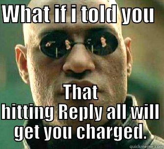 WHAT IF I TOLD YOU   THAT HITTING REPLY ALL WILL GET YOU CHARGED. Matrix Morpheus