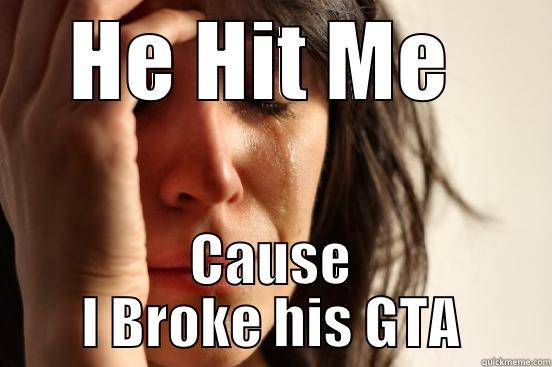 HE HIT ME  CAUSE I BROKE HIS GTA First World Problems