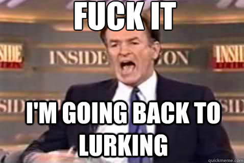 fuck it I'm going back to lurking  Fuck It Bill OReilly