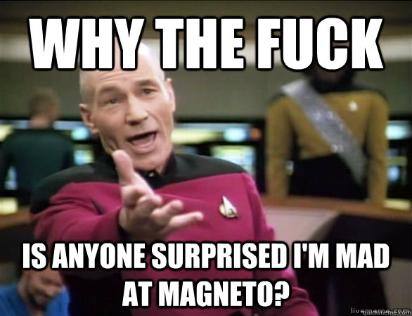 why the fuck is anyone surprised I'm mad at Magneto?  Annoyed Picard HD