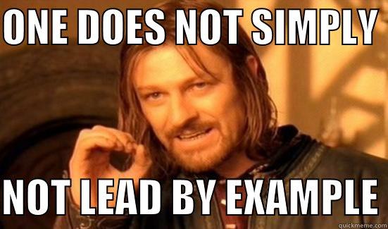NOT LEAD BY EXAMPLE - ONE DOES NOT SIMPLY   NOT LEAD BY EXAMPLE Boromir