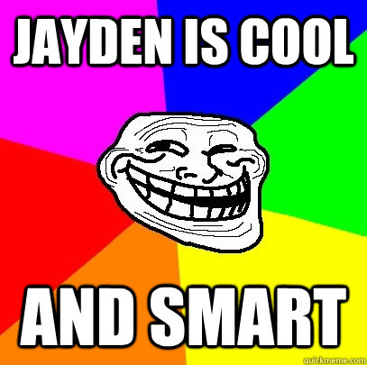 Jayden is cool and smart  Troll Face
