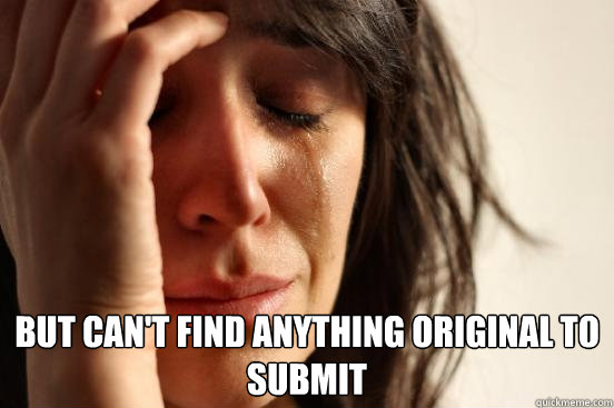  but can't find anything original to submit  First World Problems