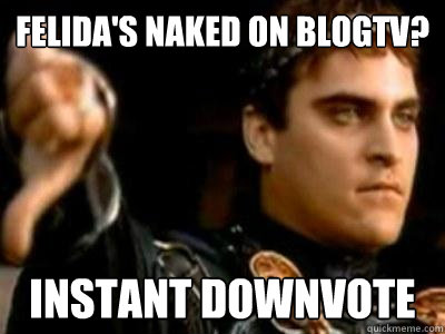 Felida's naked on blogtv? Instant downvote  Downvoting Roman