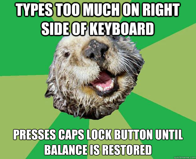 Types too much on right side of keyboard presses caps lock button until balance is restored  OCD Otter