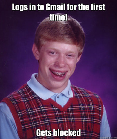 Logs in to Gmail for the first time! Gets blocked  Bad Luck Brian