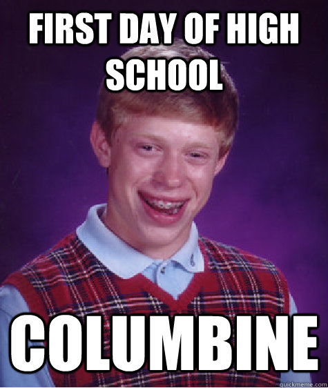 first day of high school columbine - first day of high school columbine  Bad Luck Brian