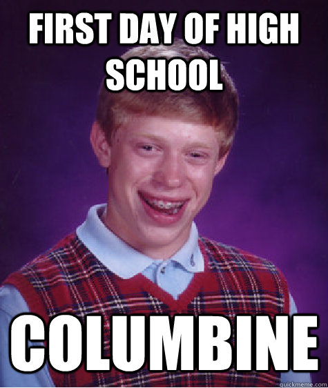 first day of high school columbine  Bad Luck Brian