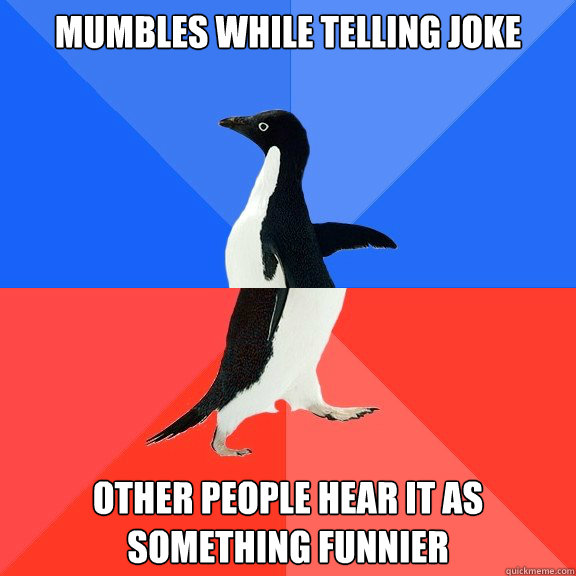 Mumbles while telling joke other people hear it as something funnier  Socially Awkward Awesome Penguin