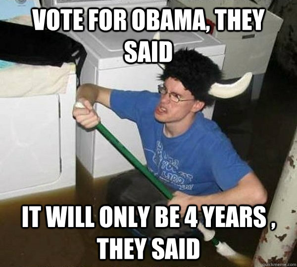 vote for obama, they said  it will only be 4 years , they said   They said