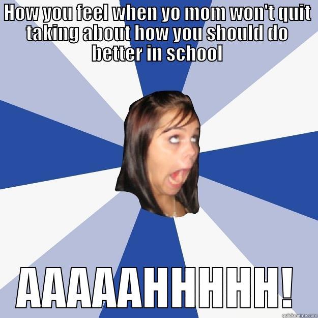 HOW YOU FEEL WHEN YO MOM WON'T QUIT TAKING ABOUT HOW YOU SHOULD DO BETTER IN SCHOOL AAAAAHHHHH! Annoying Facebook Girl