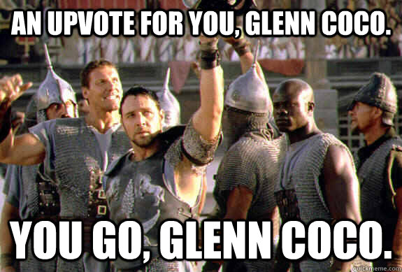 An upvote for you, Glenn Coco. You go, Glenn Coco.   Upvoting Maximus
