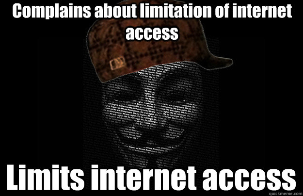 Complains about limitation of internet access Limits internet access  Scumbag Anonymous