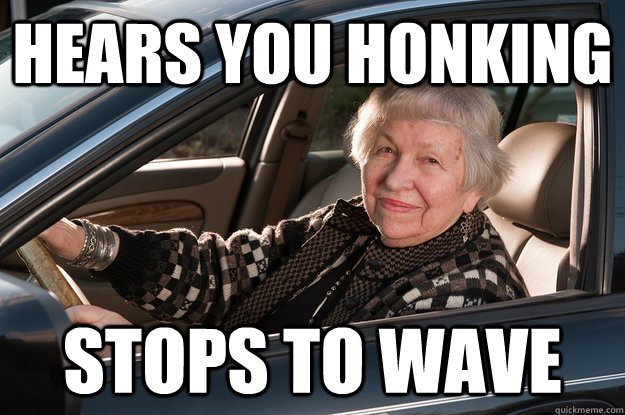 Hears you honking stops to wave  Old Driver