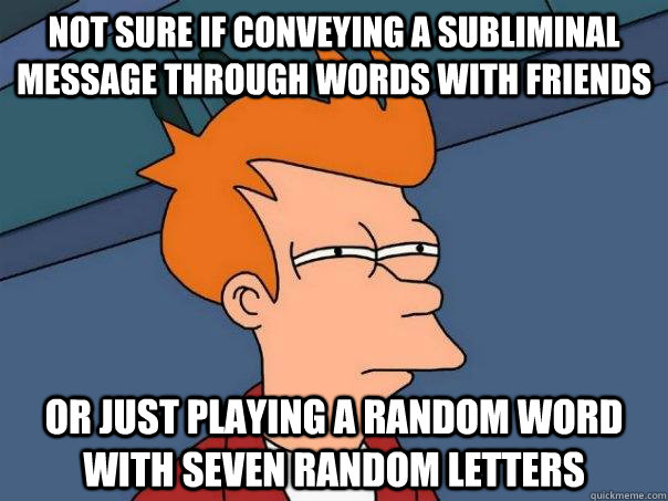 not sure if conveying a subliminal message through words with friends or just playing a random word with seven random letters - not sure if conveying a subliminal message through words with friends or just playing a random word with seven random letters  Futurama Fry