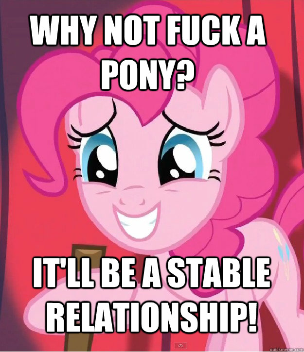 why not fuck a pony? it'll be a stable relationship!  Bad Joke Pinkie Pie