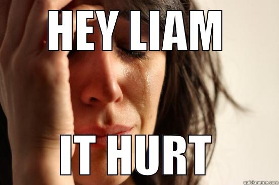 ehey liam it hurt - HEY LIAM IT HURT First World Problems