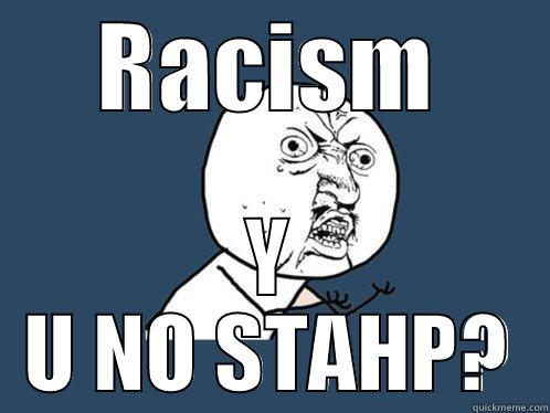 RACISM Y U NO STAHP? Y U No