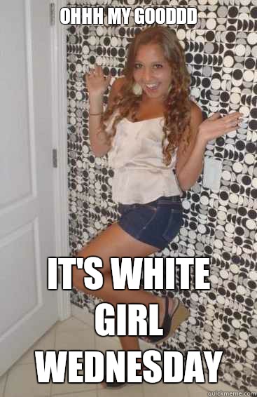 OHHH MY GOODDD IT'S WHITE GIRL WEDNESDAY - OHHH MY GOODDD IT'S WHITE GIRL WEDNESDAY  Hypocritical White Girl