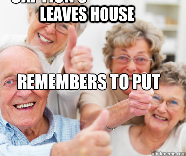 Leaves house Remembers to put pants on 

 Caption 3 goes here  Success Seniors