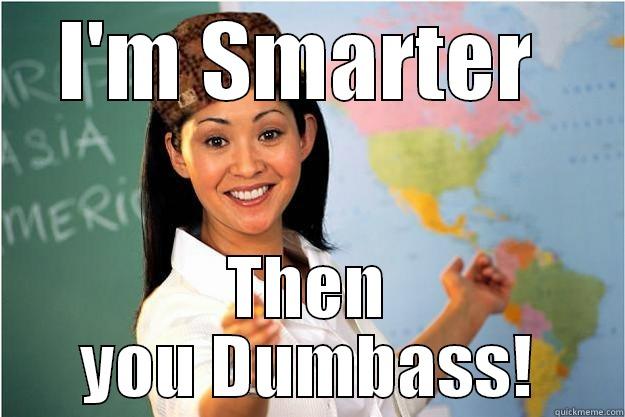 I'M SMARTER  THEN YOU DUMBASS! Scumbag Teacher